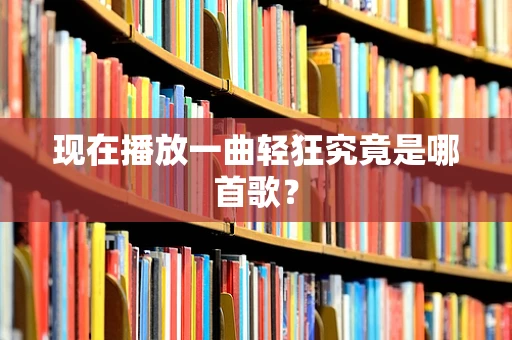 现在播放一曲轻狂究竟是哪首歌？