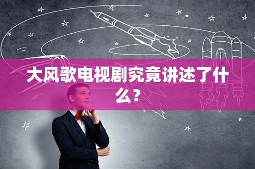 大风歌电视剧究竟讲述了什么？