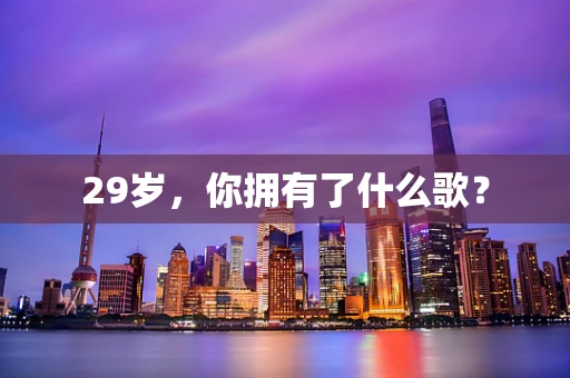 29岁，你拥有了什么歌？