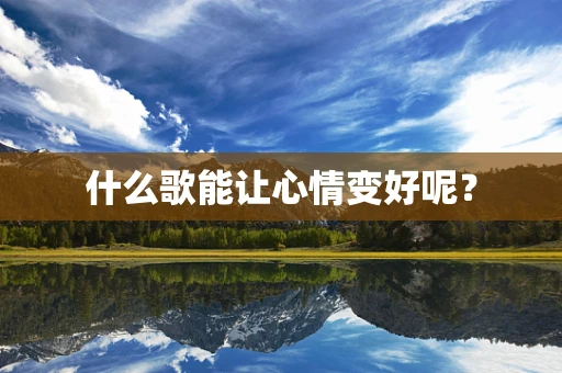 什么歌能让心情变好呢？