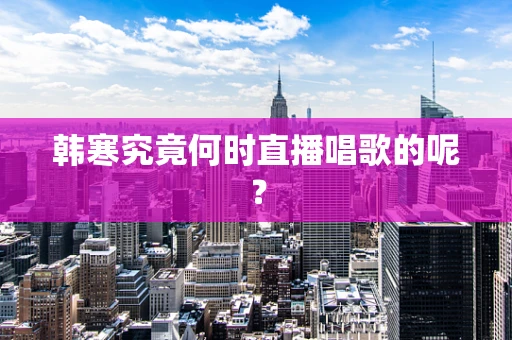韩寒究竟何时直播唱歌的呢？