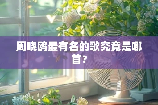 周晓鸥最有名的歌究竟是哪首？