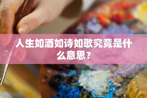 人生如酒如诗如歌究竟是什么意思？