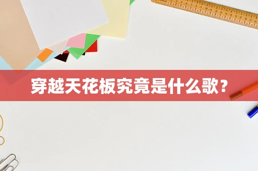 穿越天花板究竟是什么歌？