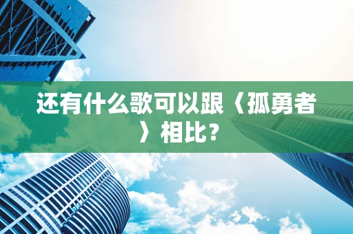 还有什么歌可以跟〈孤勇者〉相比？