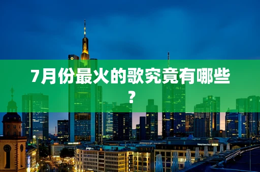 7月份最火的歌究竟有哪些？