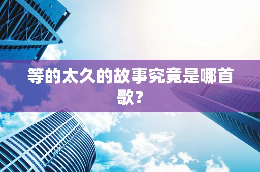 等的太久的故事究竟是哪首歌？
