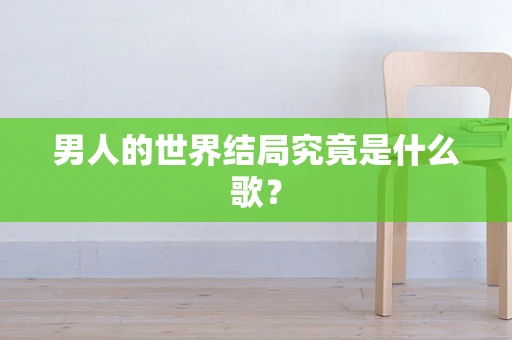 男人的世界结局究竟是什么歌？