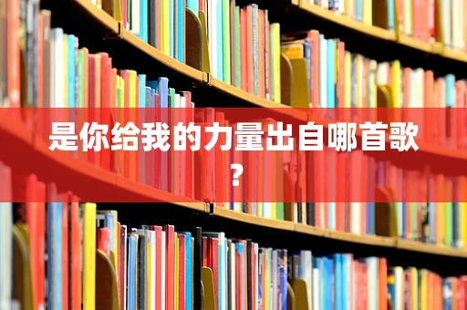 是你给我的力量出自哪首歌？