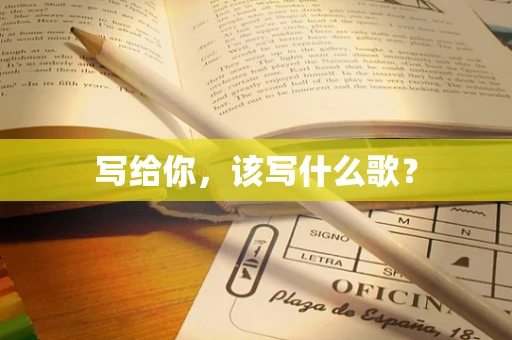 写给你，该写什么歌？