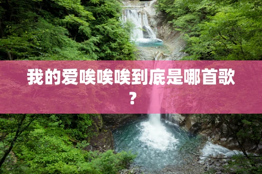 我的爱唉唉唉到底是哪首歌？