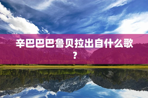 辛巴巴巴鲁贝拉出自什么歌？
