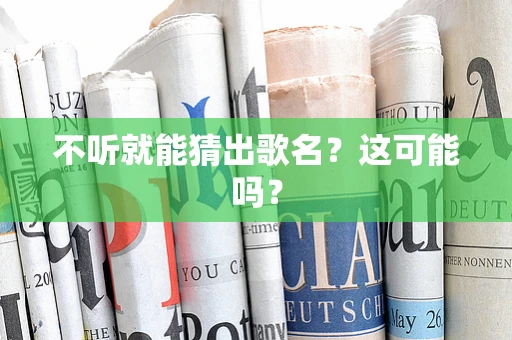 不听就能猜出歌名？这可能吗？