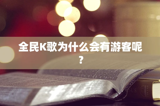 全民K歌为什么会有游客呢？