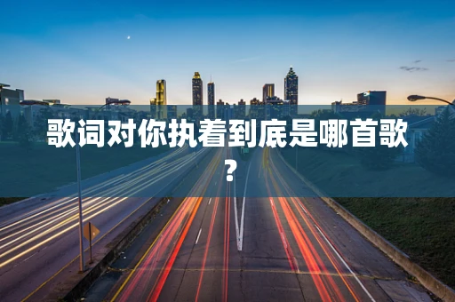 歌词对你执着到底是哪首歌？