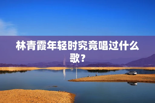 林青霞年轻时究竟唱过什么歌？