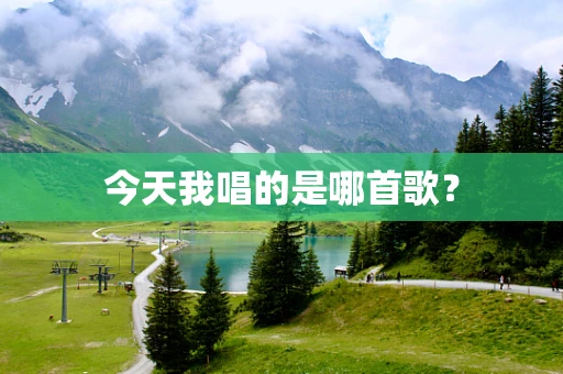 今天我唱的是哪首歌？