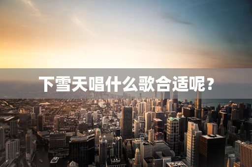下雪天唱什么歌合适呢？