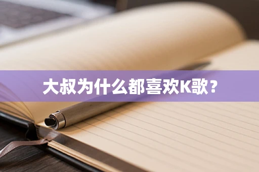 大叔为什么都喜欢K歌？