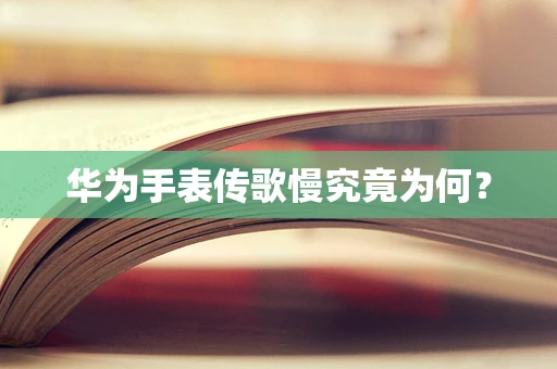 华为手表传歌慢究竟为何？