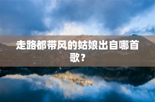 走路都带风的姑娘出自哪首歌？