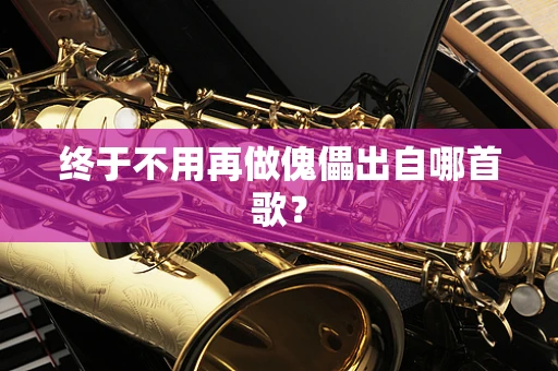 终于不用再做傀儡出自哪首歌？