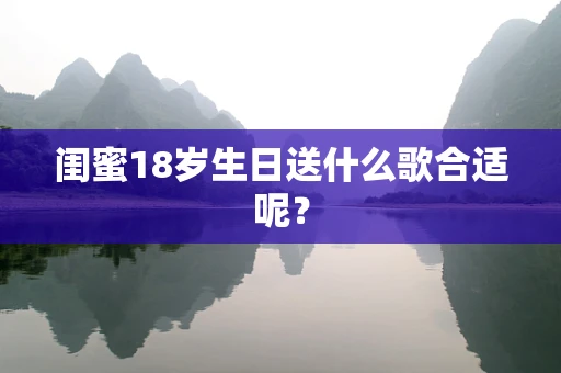 闺蜜18岁生日送什么歌合适呢？