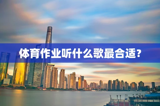 体育作业听什么歌最合适？