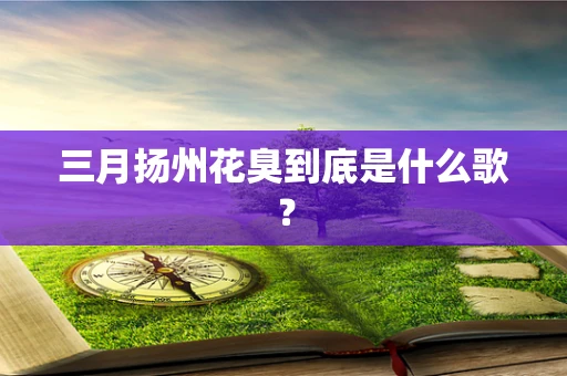 三月扬州花臭到底是什么歌？