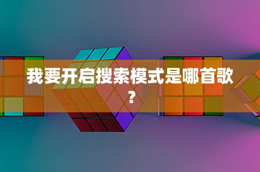 我要开启搜索模式是哪首歌？