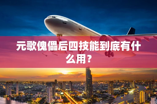 元歌傀儡后四技能到底有什么用？