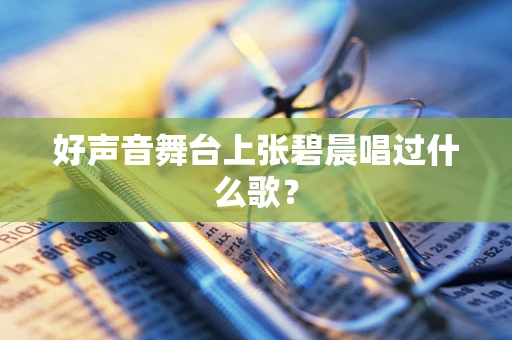 好声音舞台上张碧晨唱过什么歌？
