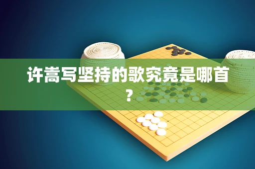 许嵩写坚持的歌究竟是哪首？