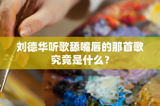 刘德华听歌舔嘴唇的那首歌究竟是什么？