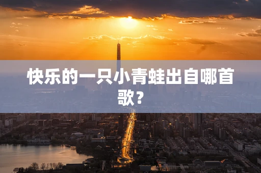 快乐的一只小青蛙出自哪首歌？