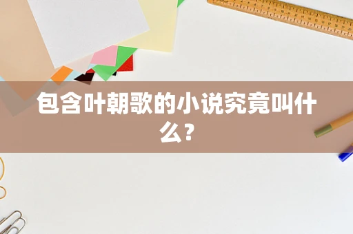 包含叶朝歌的小说究竟叫什么？