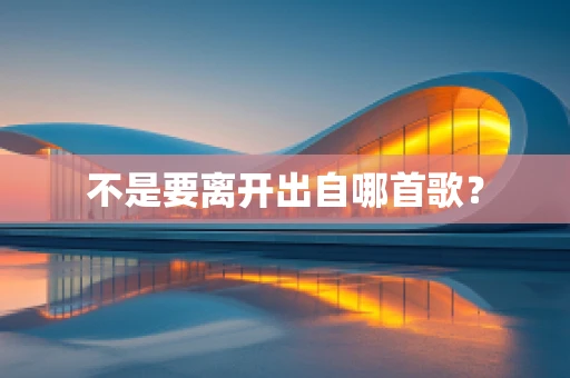 不是要离开出自哪首歌？