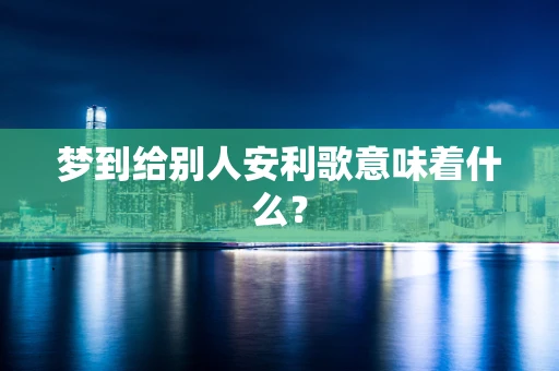 梦到给别人安利歌意味着什么？