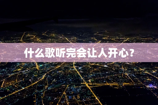 什么歌听完会让人开心？
