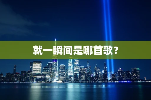 就一瞬间是哪首歌？