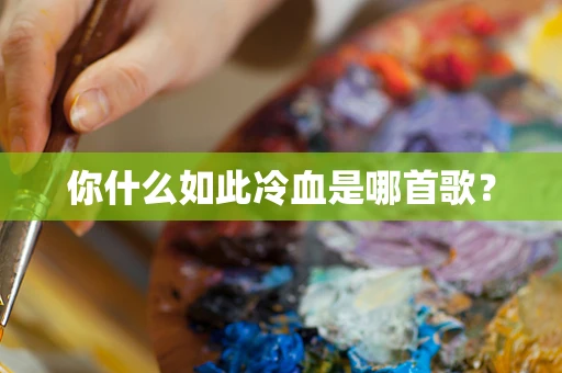 你什么如此冷血是哪首歌？