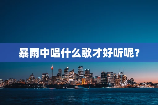 暴雨中唱什么歌才好听呢？