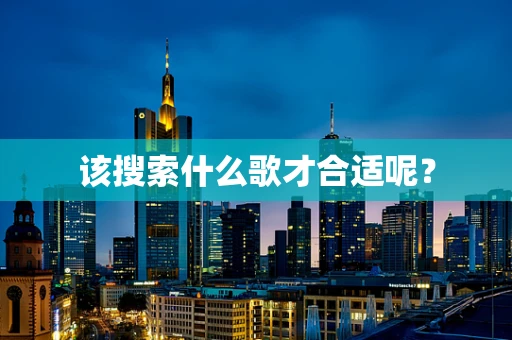 该搜索什么歌才合适呢？