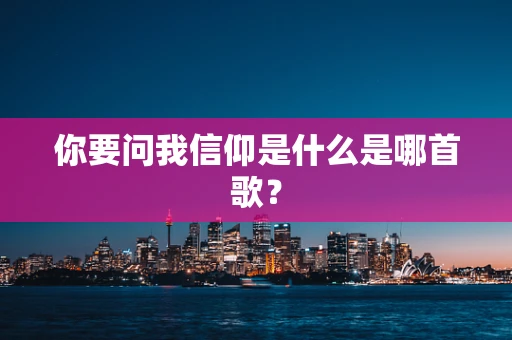 你要问我信仰是什么是哪首歌？