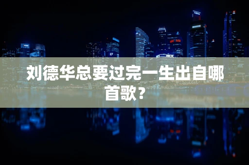 刘德华总要过完一生出自哪首歌？