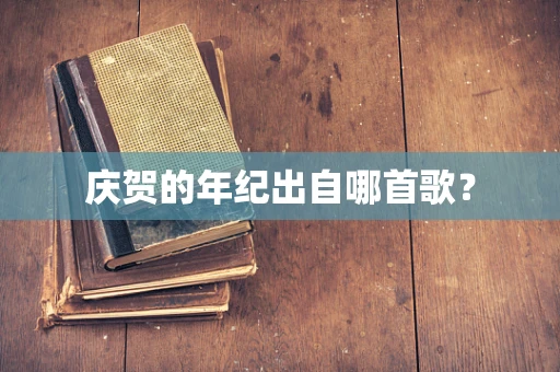 庆贺的年纪出自哪首歌？