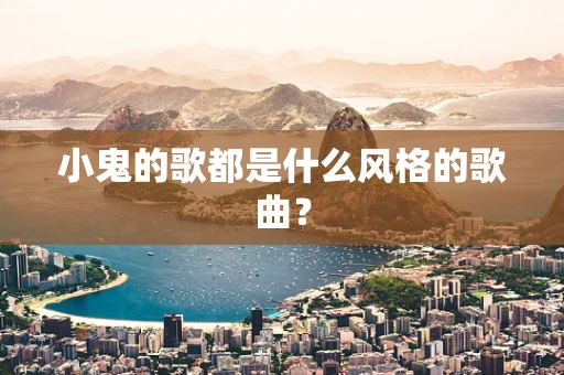小鬼的歌都是什么风格的歌曲？