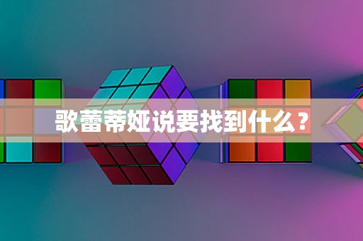 歌蕾蒂娅说要找到什么？
