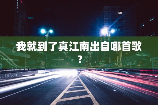 我就到了真江南出自哪首歌？