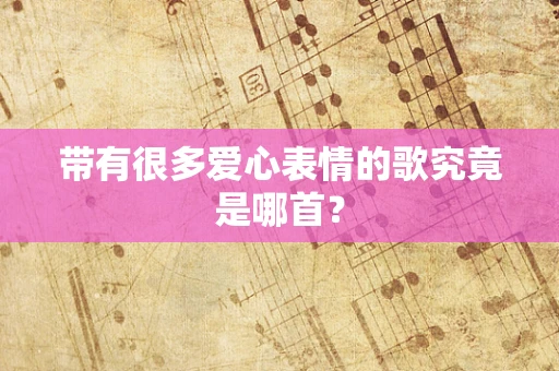 带有很多爱心表情的歌究竟是哪首？